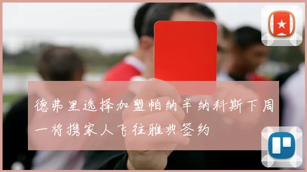 德弗里选择加盟帕纳辛纳科斯下周一将携家人飞往雅典签约